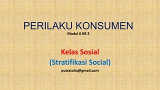 PERILAKU KONSUMEN
Modul 6 KB 2

Kelas Sosial
(Stratifikasi Social)
putratoha@gmail.com

 