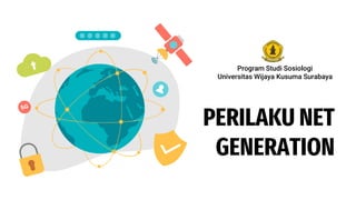 PERILAKU NET
GENERATION
Program Studi Sosiologi
Universitas Wijaya Kusuma Surabaya
 