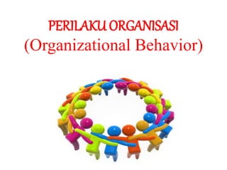 PERILAKU ORGANISASI
(Organizational Behavior)
 