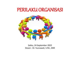 PERILAKU ORGANISASI
Sabtu, 24 September 2022
Dosen : Dr. Yusnawati, S.Pd., MM
 