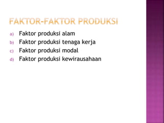 a) Faktor produksi alam
b) Faktor produksi tenaga kerja
c) Faktor produksi modal
d) Faktor produksi kewirausahaan
 