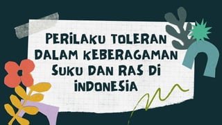 PERILAKU TOLERAN
DALAM KEBERAGAMAN
SUKU DAN RAS DI
INDONESIA
 