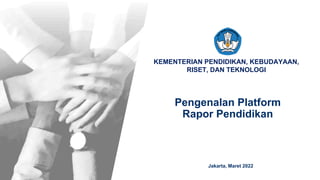 KEMENTERIAN PENDIDIKAN, KEBUDAYAAN,
RISET, DAN TEKNOLOGI
Pengenalan Platform
Rapor Pendidikan
Jakarta, Maret 2022
 
