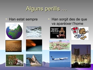 Alguns perills …Alguns perills …
• Han estat sempre • Han sorgit des de que
va aparèixer l’home
 