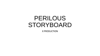 PERILOUS 
STORYBOARD 
X PRODUCTION 
 