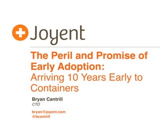The Peril and Promise of
Early Adoption:
Arriving 10 Years Early to
Containers
CTO
bryan@joyent.com
Bryan Cantrill
@bcantrill
 