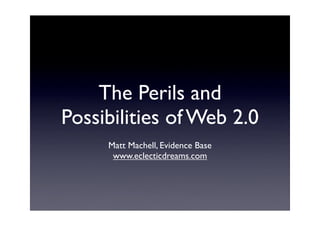 The Perils and
Possibilities of Web 2.0
     Matt Machell, Evidence Base
      www.eclecticdreams.com