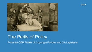 The Perils of Policy
Potential OER Pitfalls of Copyright Policies and OA Legislation
 