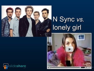 N Sync  vs.  lonely girl 