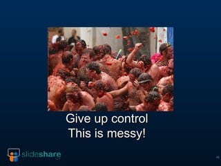 Give up control This is messy! 