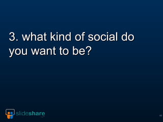 3. what kind of social do you want to be? 