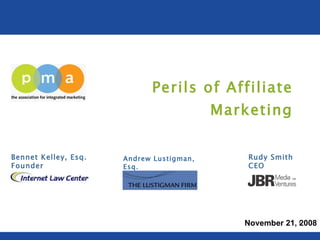 Perils of Affiliate Marketing Andrew Lustigman, Esq. Partner Bennet Kelley, Esq. Founder Rudy Smith CEO November 21, 2008 
