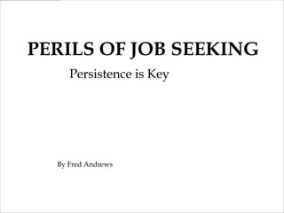 PERILS OF JOB SEEKING
     Persistence is Key




  By Fred Andrews
 