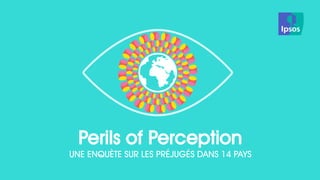 Perils of Perception 
UNE ENQUÈTE SUR LES PRÉJUGÉS DANS 14 PAYS 
FOCUS SUR LA FRANCE  