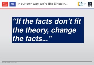 © Ipsos MORI / King’s College London
In our own way, we’re like Einstein...
“If the facts don’t fit
the theory, change
the facts...”
 