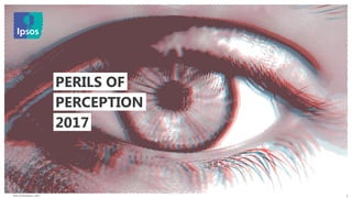 Perils of Perception | 2017
© 2016 Ipsos. All rights reserved. Contains Ipsos' Confidential and Proprietary information and may
not be disclosed or reproduced without the prior written consent of Ipsos.
1
2017
PERILS OF
PERCEPTION
 