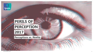 Perils of Perception | 2017
© 2016 Ipsos. All rights reserved. Contains Ipsos' Confidential and Proprietary information and may
not be disclosed or reproduced without the prior written consent of Ipsos.
1
2017
PERILS OF
PERCEPTION
Perceptions vs. Réalité
 