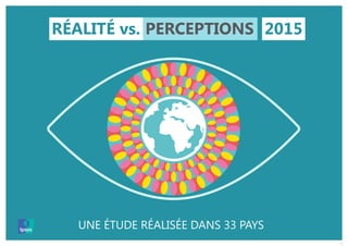 1
RÉALITÉ vs. PERCEPTIONS 2015
UNE ÉTUDE RÉALISÉE DANS 33 PAYS
 
