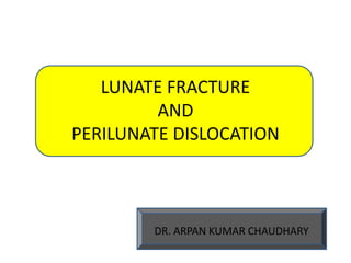 LUNATE FRACTURE
AND
PERILUNATE DISLOCATION
DR. ARPAN KUMAR CHAUDHARY
 