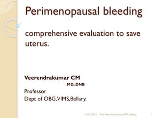 Perimenopausal bleeding
comprehensive evaluation to save
uterus.

Veerendrakumar CM
MD.,DNB

Professor
Dept of OBG,VIMS,Bellary.
11/14/2013

Prof.Veerendrakumar,VIMS, Bellary.

1

 