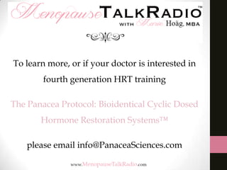 To learn more, or if your doctor is interested in
fourth generation HRT training

The Panacea Protocol: Bioidentical Cyclic Dosed
Hormone Restoration Systems™
please email info@PanaceaSciences.com

 