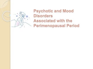 Psychotic and Mood
Disorders
Associated with the
Perimenopausal Period
 
