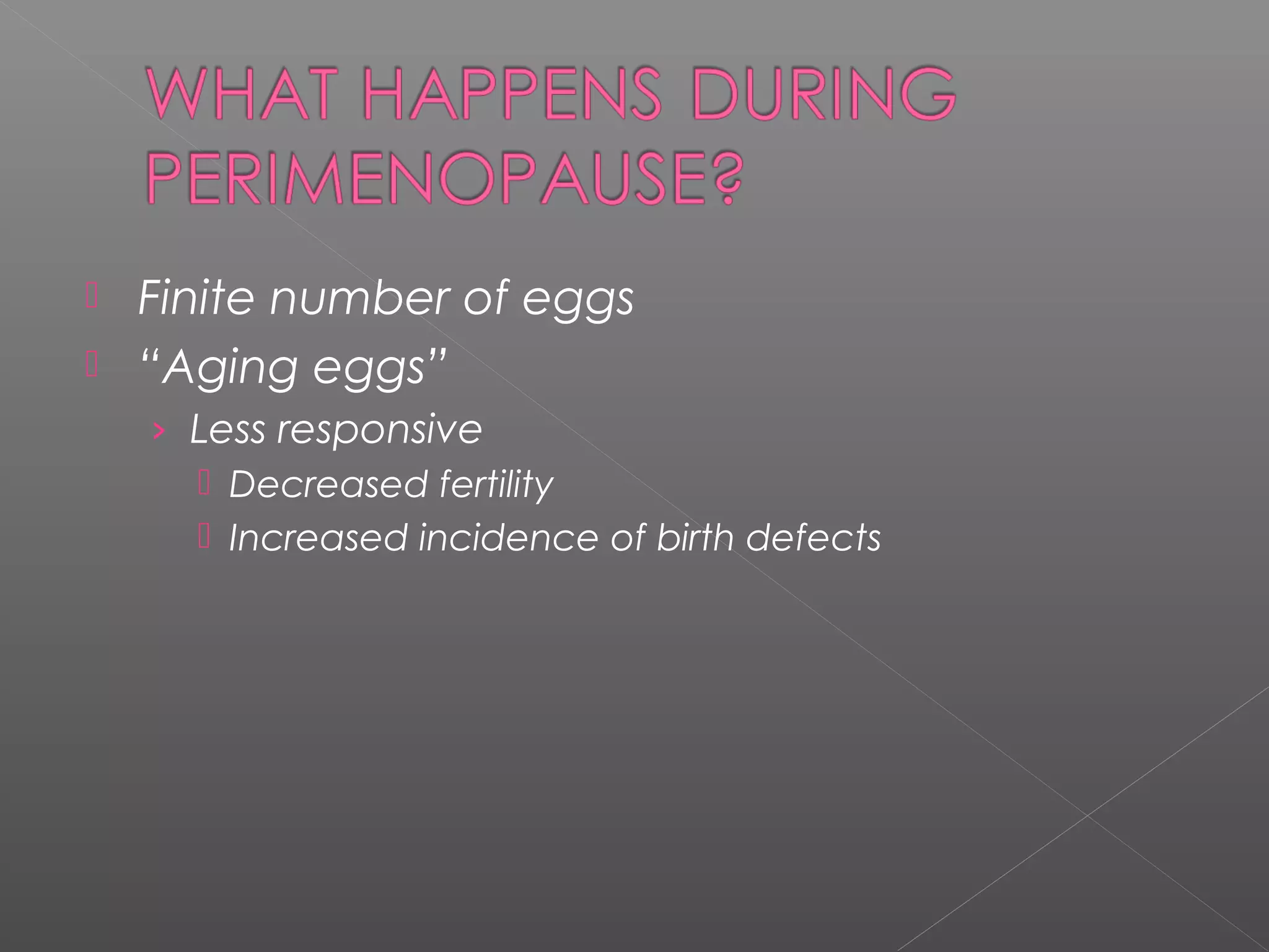  Finite number of eggs
 “Aging eggs”
› Less responsive
 Decreased fertility
 Increased incidence of birth defects
 