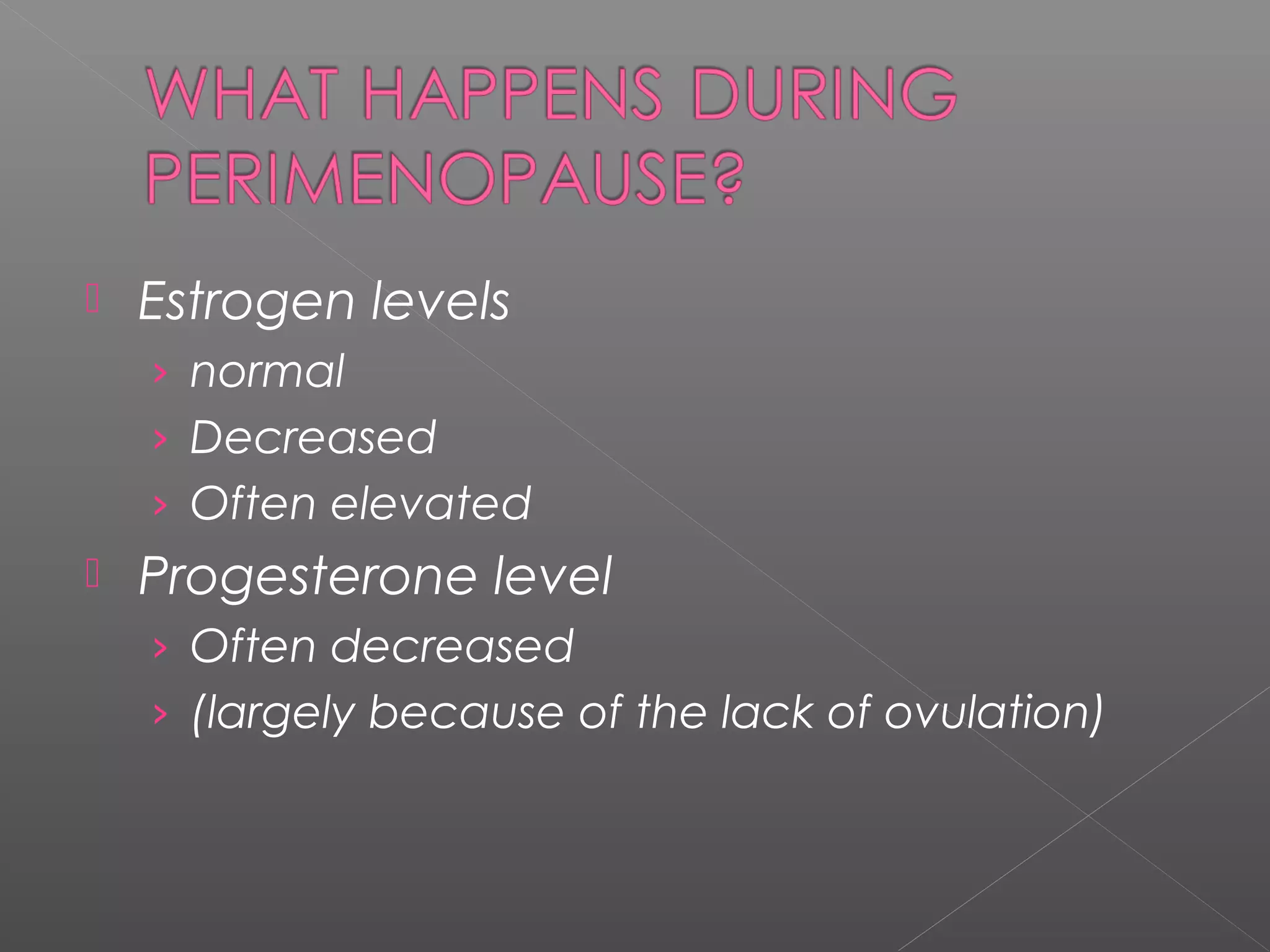  Estrogen levels
› normal
› Decreased
› Often elevated
 Progesterone level
› Often decreased
› (largely because of the lack of ovulation)
 