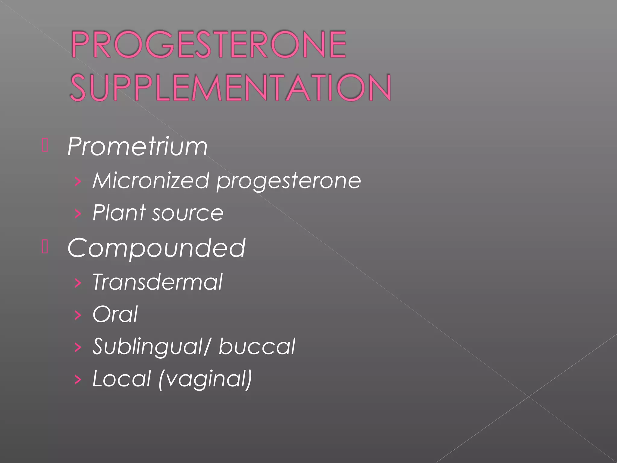  Prometrium
› Micronized progesterone
› Plant source
 Compounded
› Transdermal
› Oral
› Sublingual/ buccal
› Local (vaginal)
 