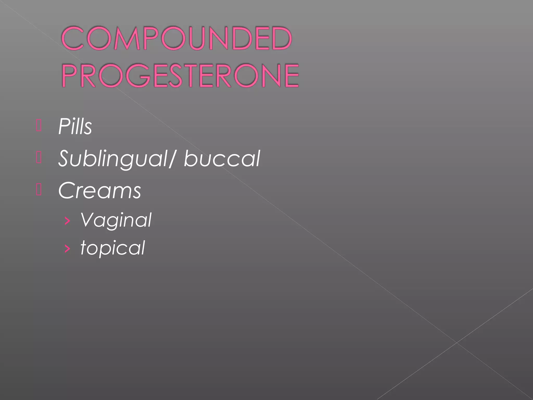  Pills
 Sublingual/ buccal
 Creams
› Vaginal
› topical
 