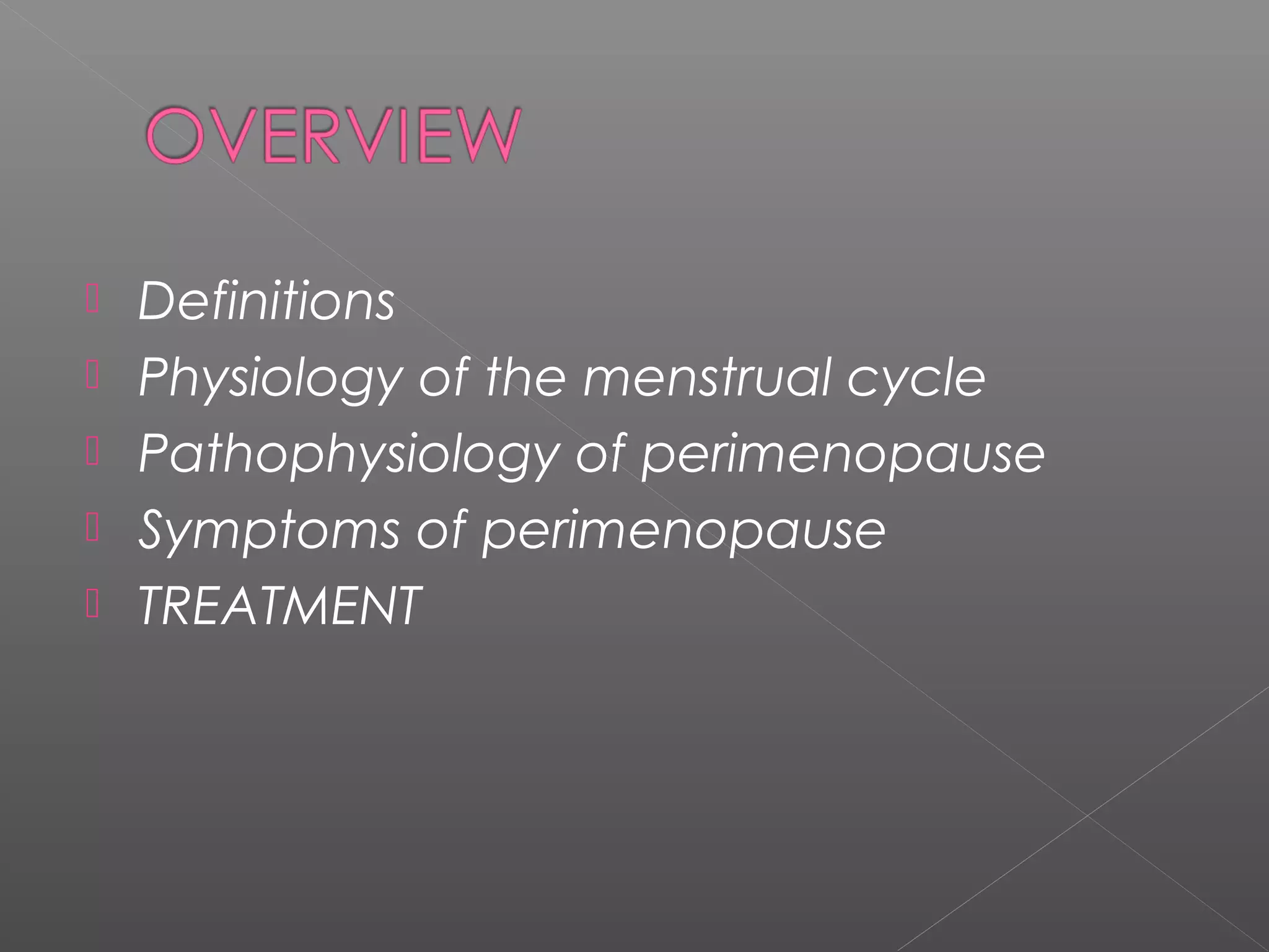  Definitions
 Physiology of the menstrual cycle
 Pathophysiology of perimenopause
 Symptoms of perimenopause
 TREATMENT
 