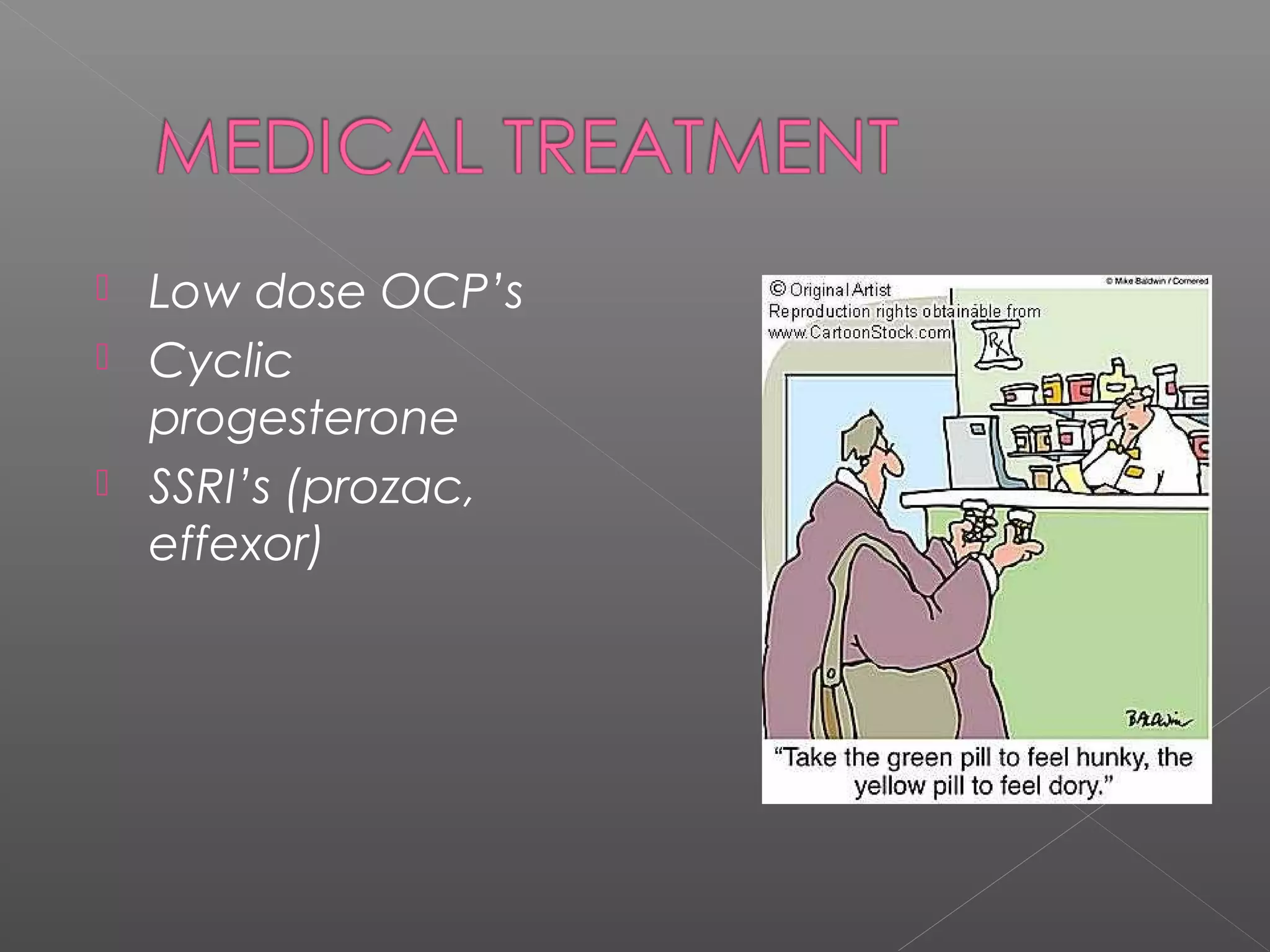  Low dose OCP’s
 Cyclic
progesterone
 SSRI’s (prozac,
effexor)
 