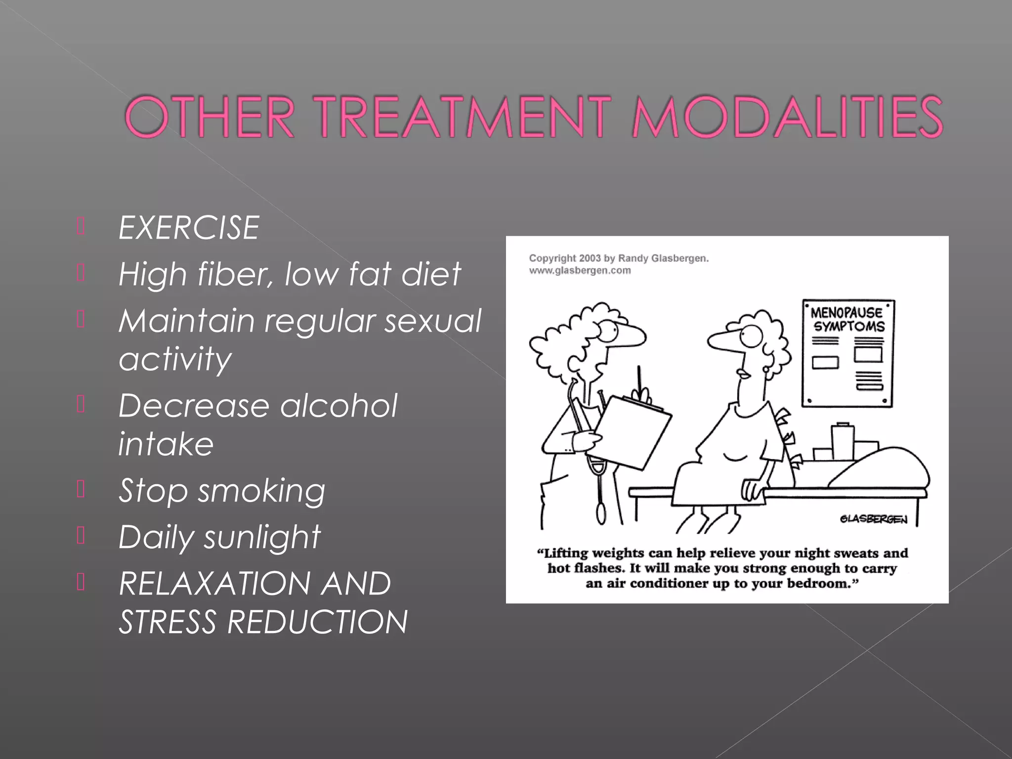  EXERCISE
 High fiber, low fat diet
 Maintain regular sexual
activity
 Decrease alcohol
intake
 Stop smoking
 Daily sunlight
 RELAXATION AND
STRESS REDUCTION
 