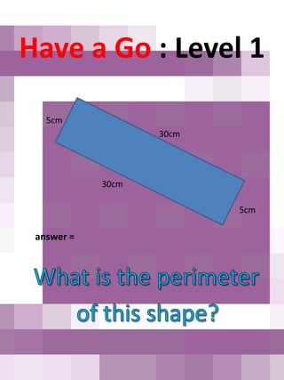 Have a Go : Level 1

   5cm
                   30cm




            30cm

                          5cm

 answer =
 