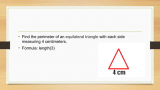 • Find the perimeter of an equilateral triangle with each side
measuring 4 centimeters.
• Formula: length(3)
 