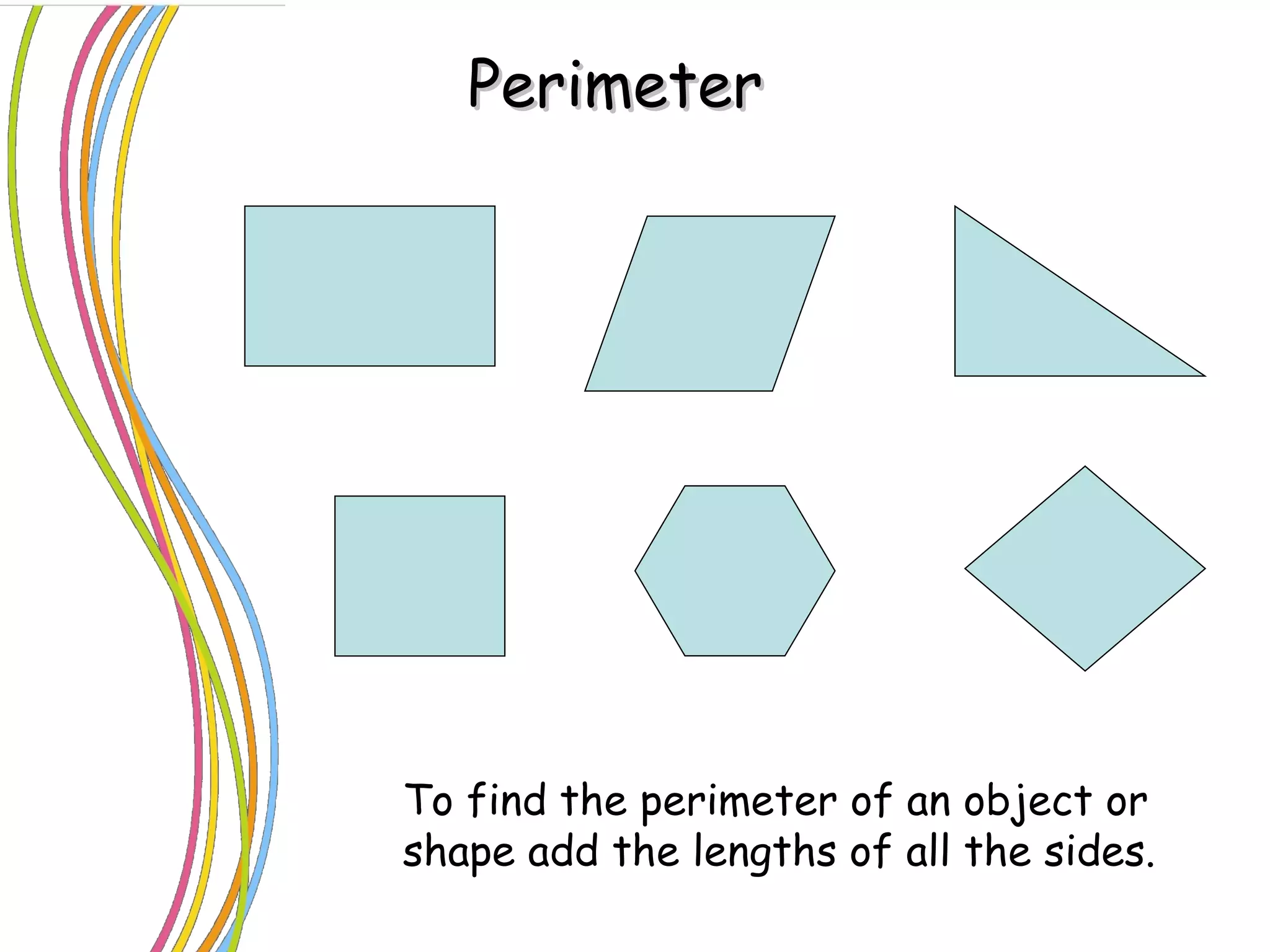 Perimeter  To find the perimeter of an object or shape add the lengths of all the sides. 