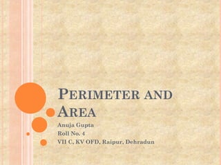 PERIMETER AND
AREA
Anuja Gupta
Roll No. 4
VII C, KV OFD, Raipur, Dehradun
 