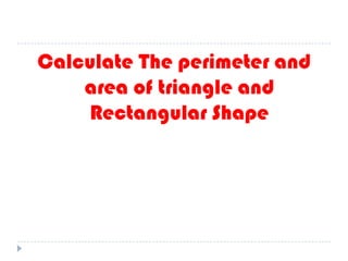 Calculate The perimeter and
area of triangle and
Rectangular Shape
 