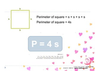P = 4 s
s
s
s
s
Perimeter of square = s + s + s + s
Perimeter of square = 4s
 
