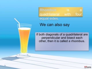 If both diagonals of a quadrilateral are
perpendicular and bisect each
other, then it is called a rhombus.
Rhombus is a
quadrilateral with four
equal sides.
We can also say
 