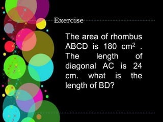 Exercise
The area of rhombus
ABCD is 180 cm2 .
The length of
diagonal AC is 24
cm. what is the
length of BD?
 