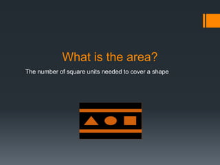 What is the area?
The number of square units needed to cover a shape
 