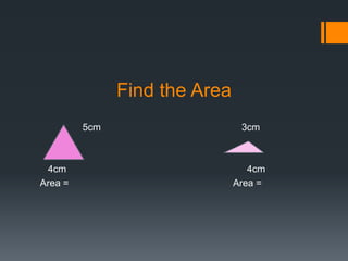 Find the Area
         5cm                    3cm



 4cm                              4cm
Area =                         Area =
 