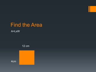 Find the Area
A=LxW




        12 cm




4cm
 