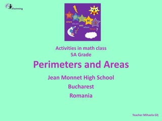 Activities in math class
5A Grade
Perimeters and Areas
Jean Monnet High School
Bucharest
Romania
Teacher Mihaela Gîț
 