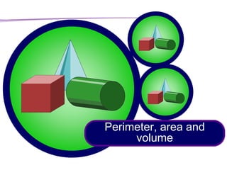 Perimeter, area and
volume
 