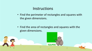 Instructions
• Find the perimeter of rectangles and squares with
the given dimensions.
• Find the area of rectangles and squares with the
given dimensions.
 