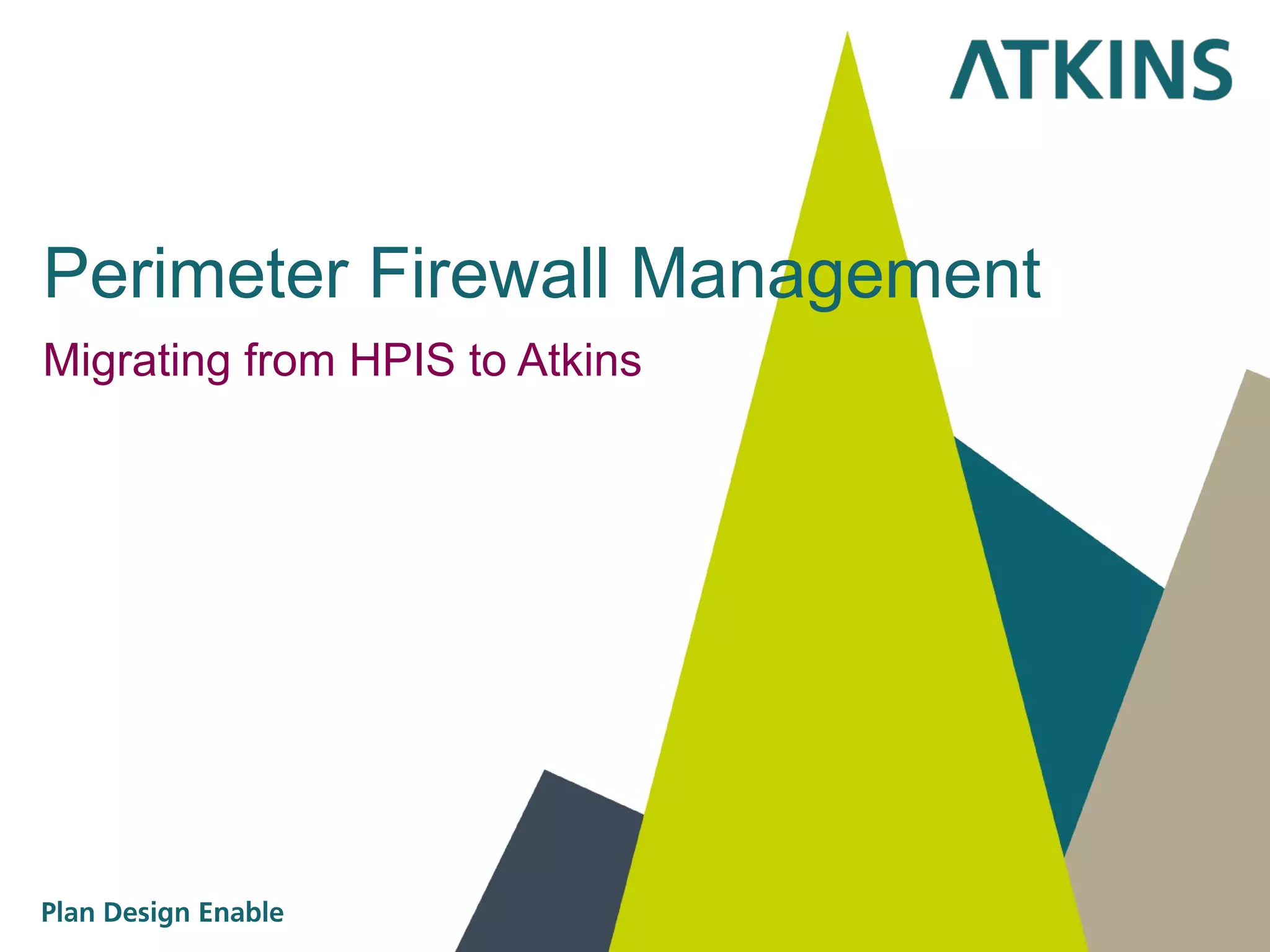 Perimeter Firewall Management
Migrating from HPIS to Atkins