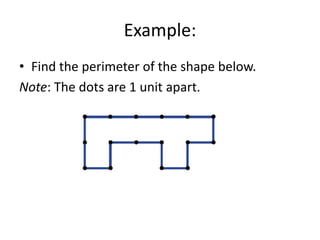 Example:
• Find the perimeter of the shape below.
Note: The dots are 1 unit apart.
 