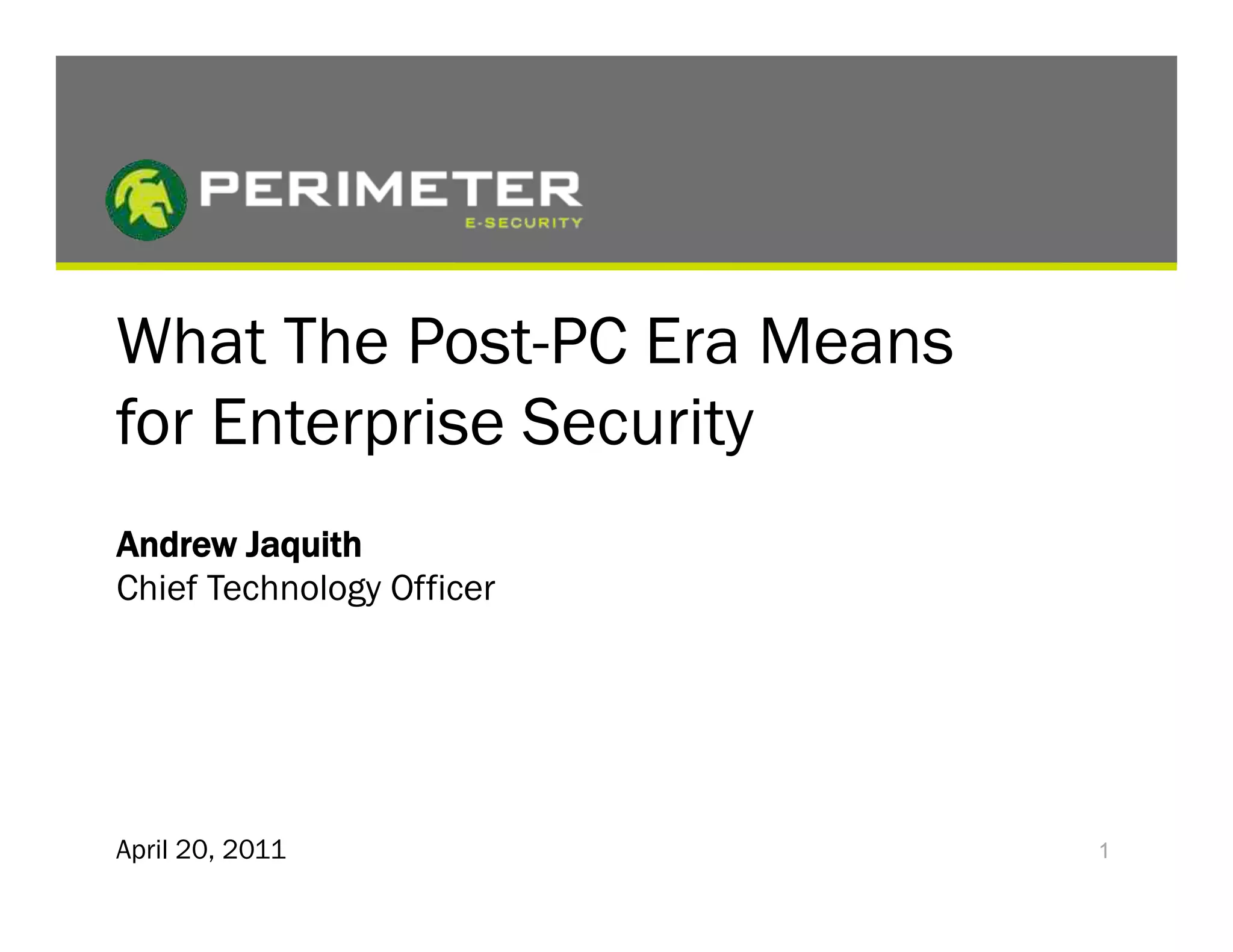 What The Post-PC Era Means
for Enterprise Security
Andrew Jaquith
Chief Technology Officer




April 20, 2011               1
 